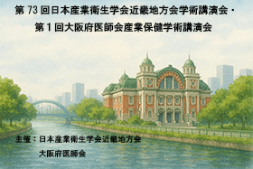第73回日本産業衛生学会近畿地方会学術講演会・ 第1回大阪府医師会学術講演会